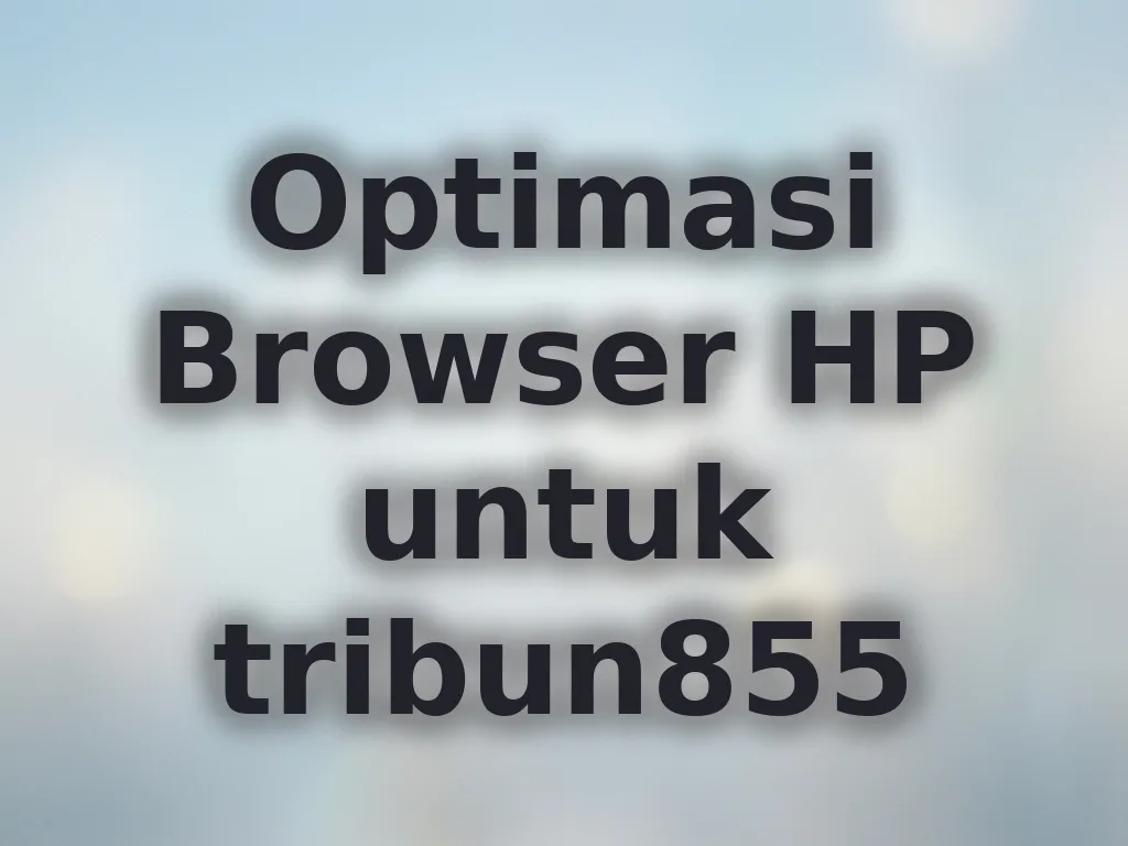 Optimasi Browser HP untuk tribun855